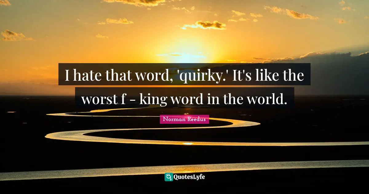 Quirky Quotes: "I hate that word, 'quirky.' It's like the worst f - king word in the world."