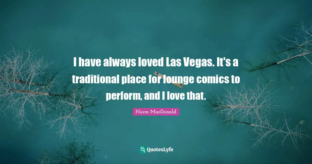 I have always loved Las Vegas. It's a traditional place for lounge comics to perform, and I love that.