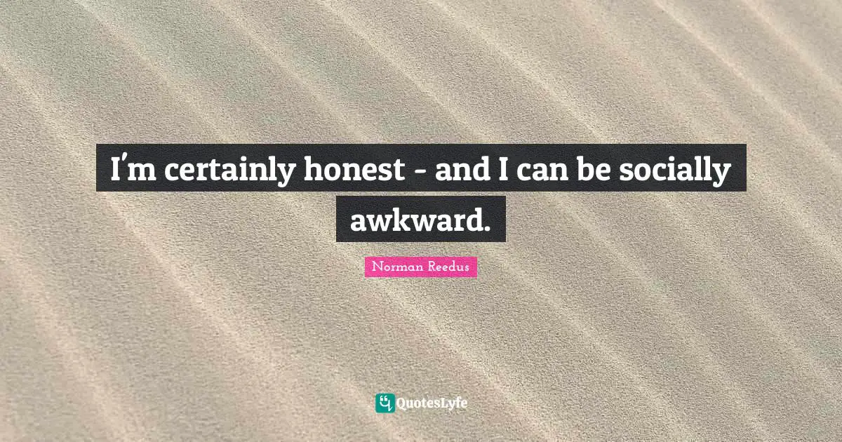 Awkward Quotes: "I'm certainly honest - and I can be socially awkward."
