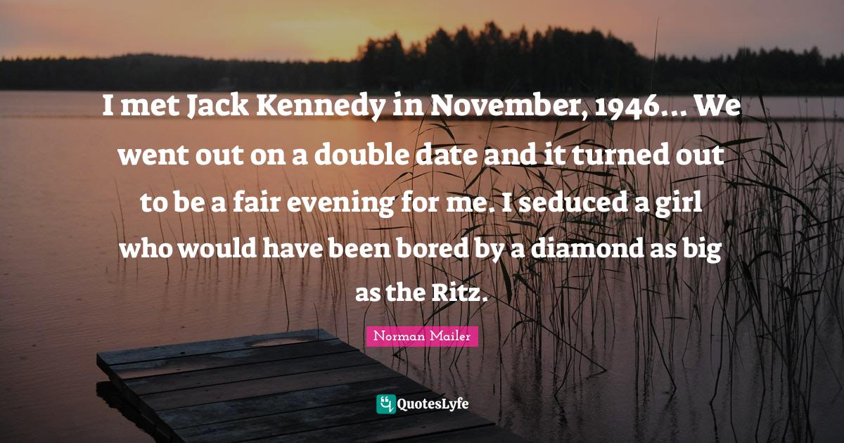 November Quotes: "I met Jack Kennedy in November, 1946... We went out on a double date and it turned out to be a fair evening for me. I seduced a girl who would have been bored by a diamond as big as the Ritz."