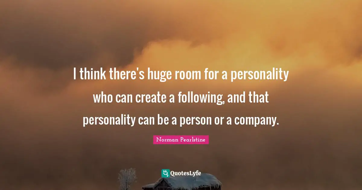I think there's huge room for a personality who can create a following, and that personality can be a person or a company.