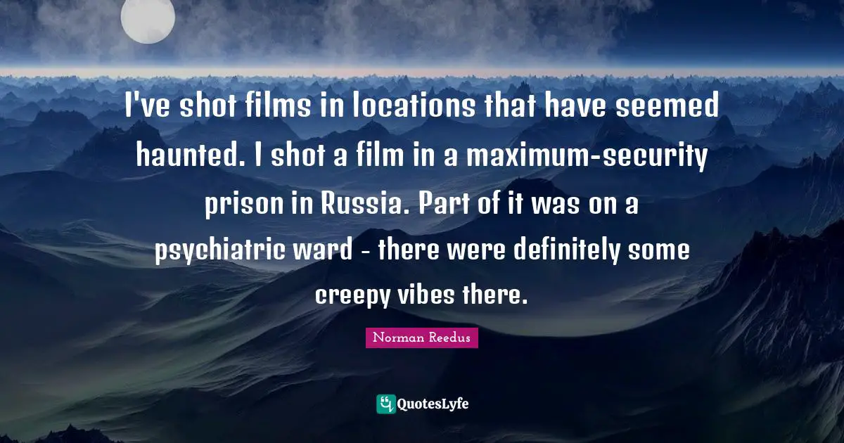 Vibes Quotes: "I've shot films in locations that have seemed haunted. I shot a film in a maximum-security prison in Russia. Part of it was on a psychiatric ward - there were definitely some creepy vibes there."