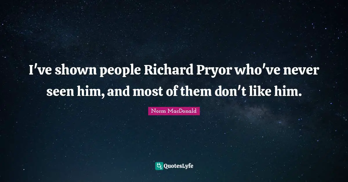 I've shown people Richard Pryor who've never seen him, and most of them don't like him.