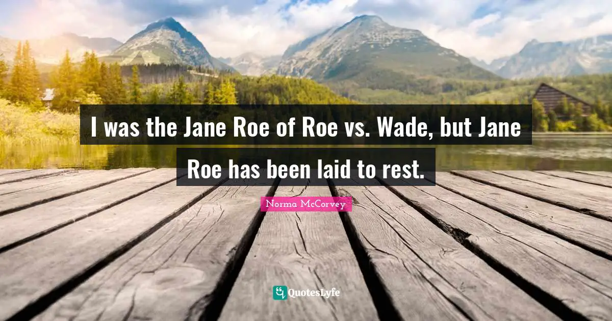 Norma McCorvey Quotes: "I was the Jane Roe of Roe vs. Wade, but Jane Roe has been laid to rest."