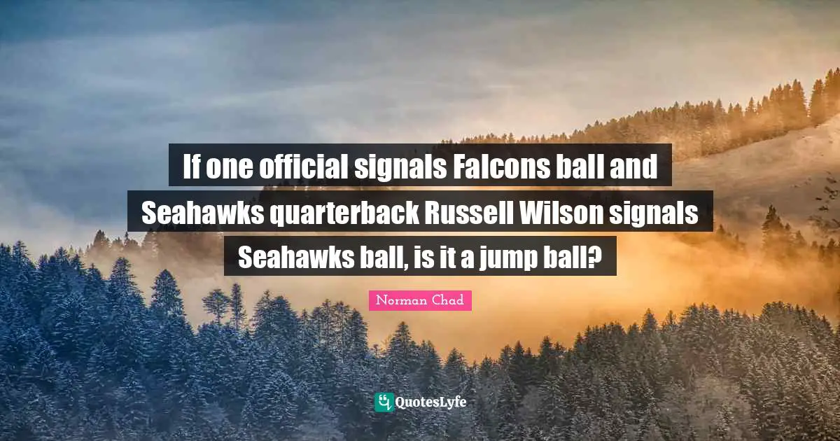 Mr Wilson Quotes: "If one official signals Falcons ball and Seahawks quarterback Russell Wilson signals Seahawks ball, is it a jump ball?"