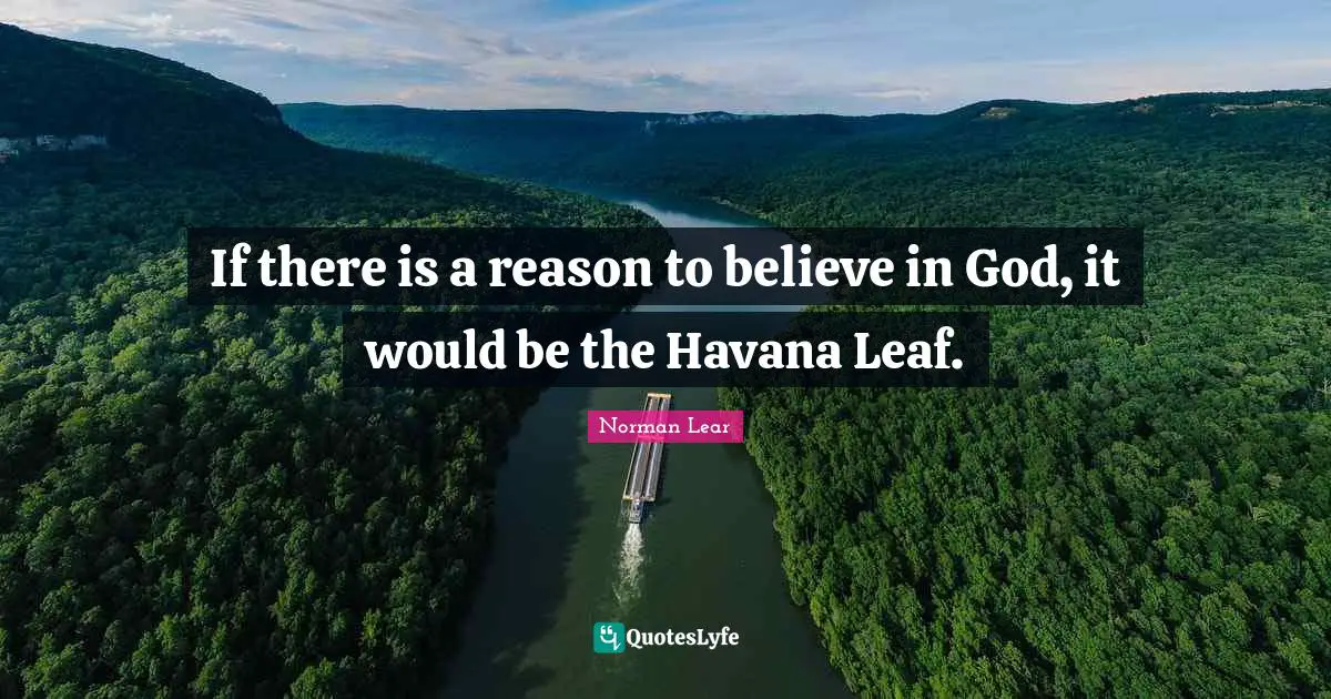 Norman Lear Quotes: "If there is a reason to believe in God, it would be the Havana Leaf."