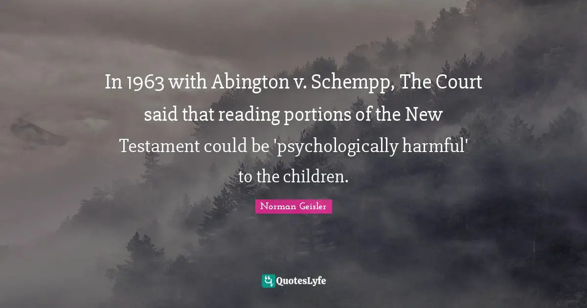 New Testament Quotes: "In 1963 with Abington v. Schempp, The Court said that reading portions of the New Testament could be 'psychologically harmful' to the children."
