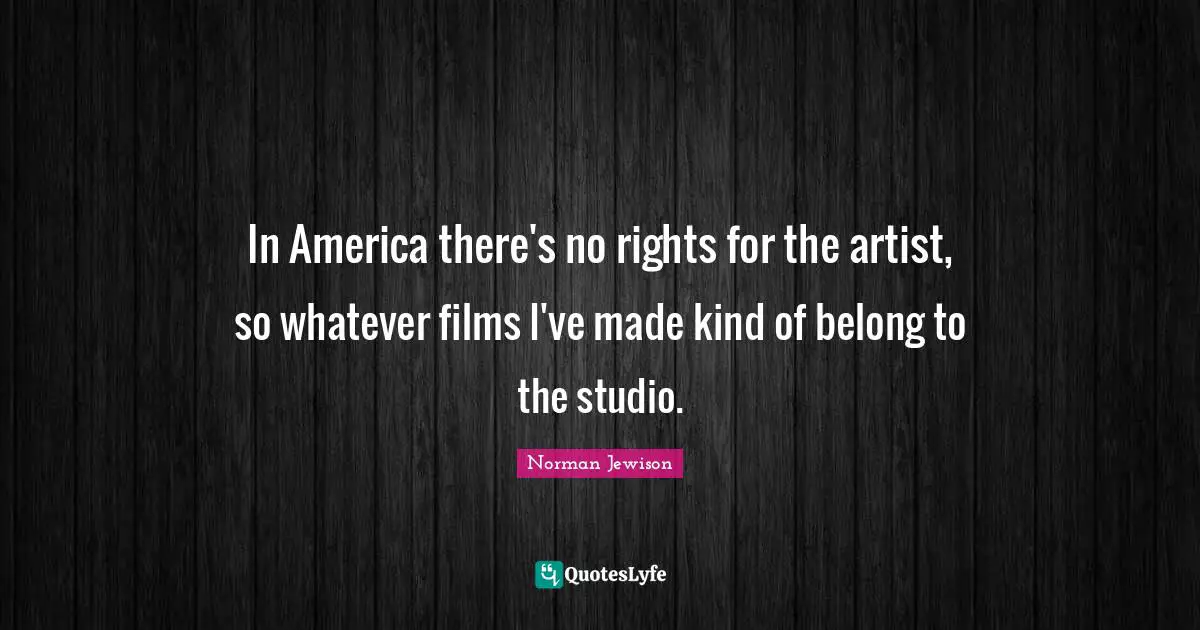 In America there's no rights for the artist, so whatever films I've made kind of belong to the studio.