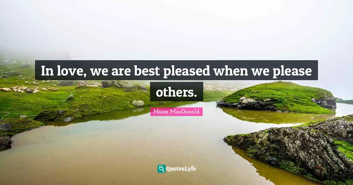 In love, we are best pleased when we please others.