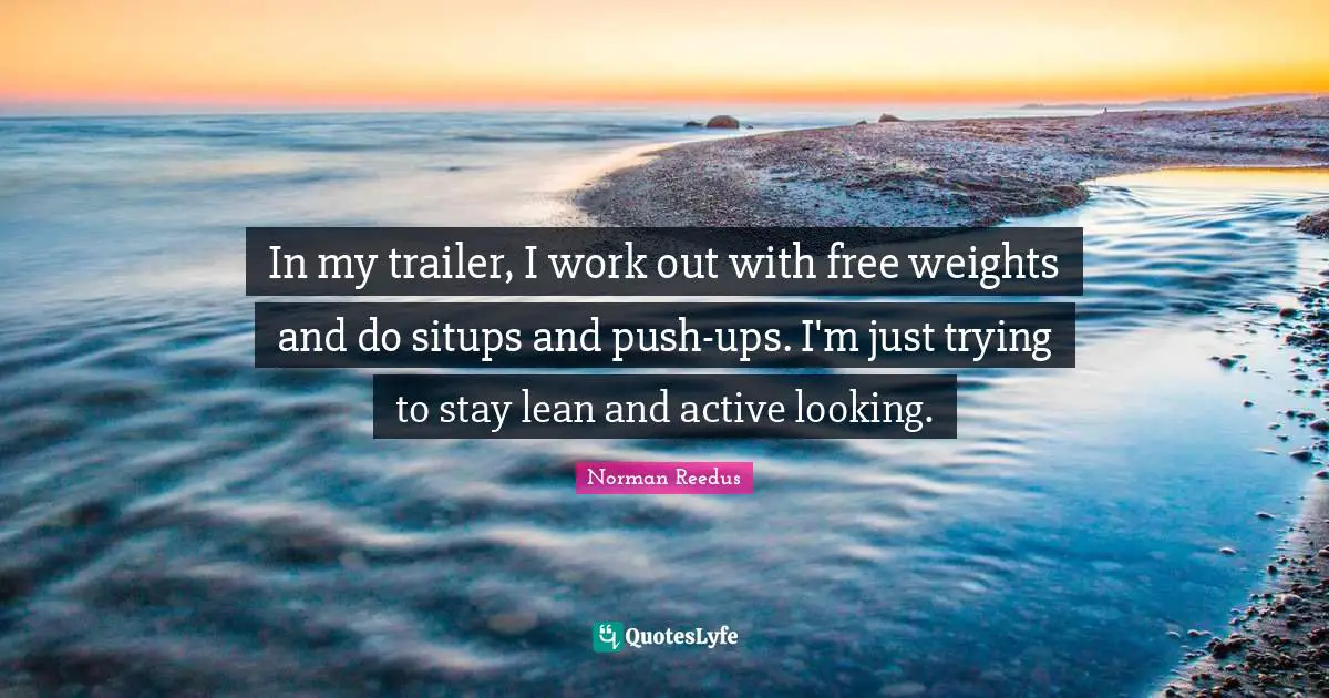 In my trailer, I work out with free weights and do situps and push-ups. I'm just trying to stay lean and active looking.