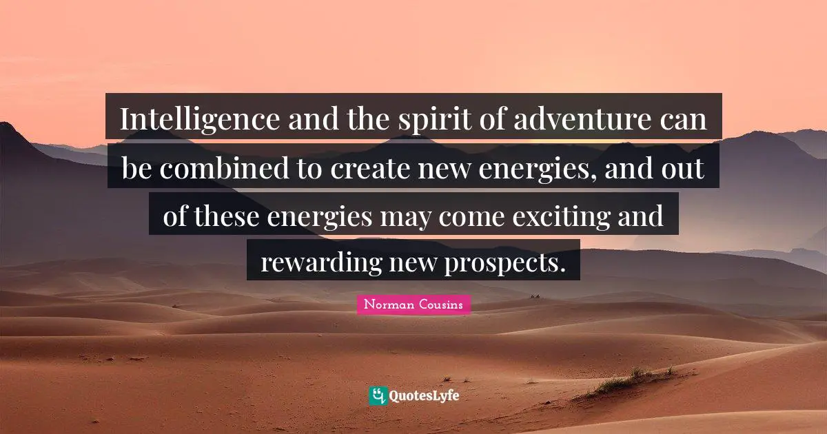 Intelligence and the spirit of adventure can be combined to create new energies, and out of these energies may come exciting and rewarding new prospects.
