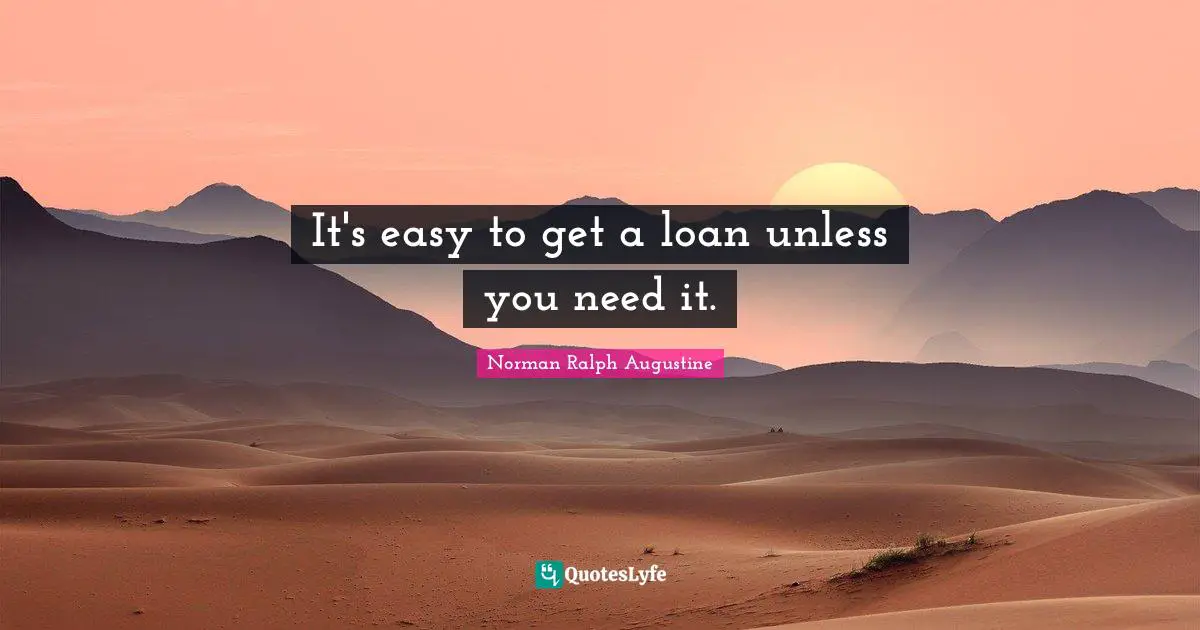 Easy To Get Quotes: "It's easy to get a loan unless you need it."