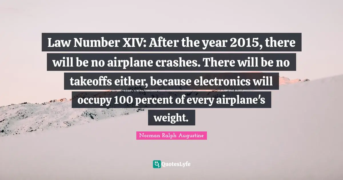 Law Number XIV: After the year 2015, there will be no airplane crashes. There will be no takeoffs either, because electronics will occupy 100 percent of every airplane's weight.