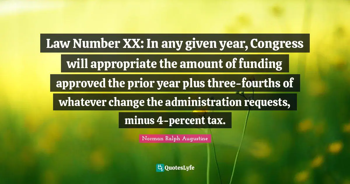 Law Number XX: In any given year, Congress will appropriate the amount of funding approved the prior year plus three-fourths of whatever change the administration requests, minus 4-percent tax.