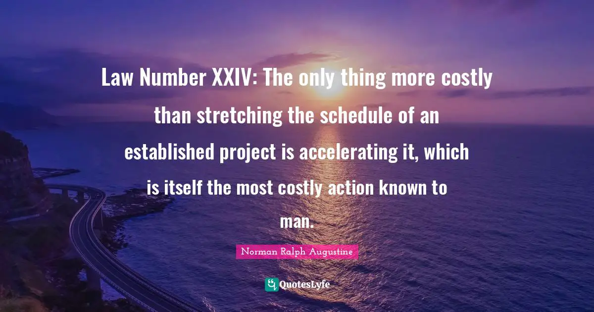 Law Number XXIV: The only thing more costly than stretching the schedule of an established project is accelerating it, which is itself the most costly action known to man.