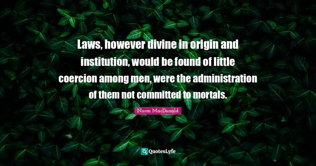 Laws, however divine in origin and institution, would be found of little coercion among men, were the administration of them not committed to mortals.