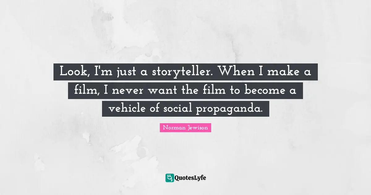 Look, I'm just a storyteller. When I make a film, I never want the film to become a vehicle of social propaganda.