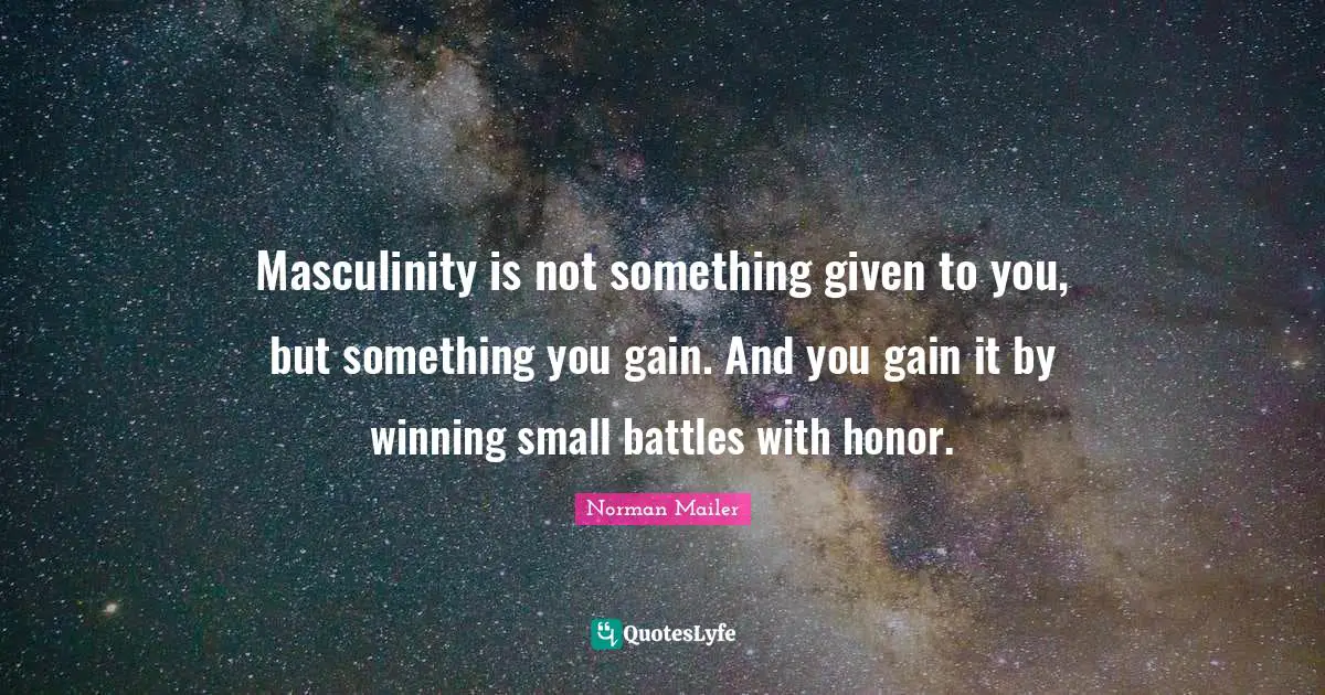Norman Mailer Quotes: "Masculinity is not something given to you, but something you gain. And you gain it by winning small battles with honor."