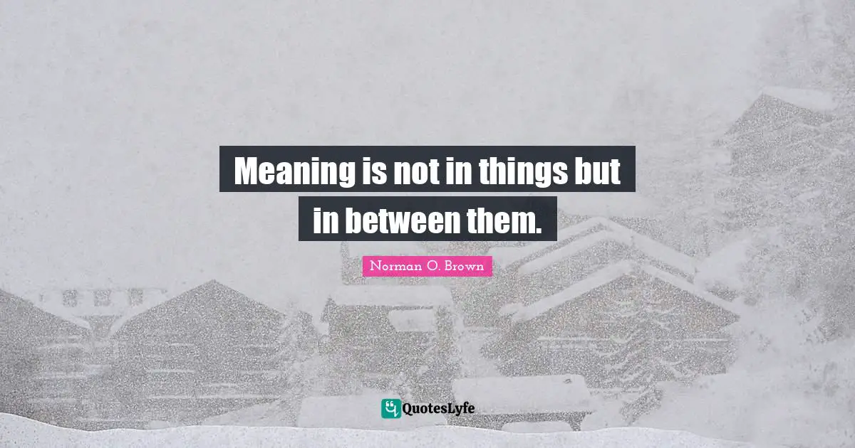 Meaning is not in things but in between them.