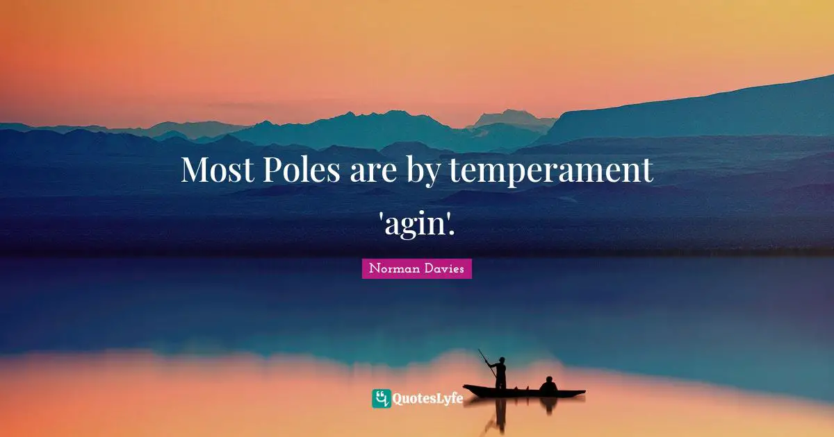 Most Poles are by temperament 'agin'.