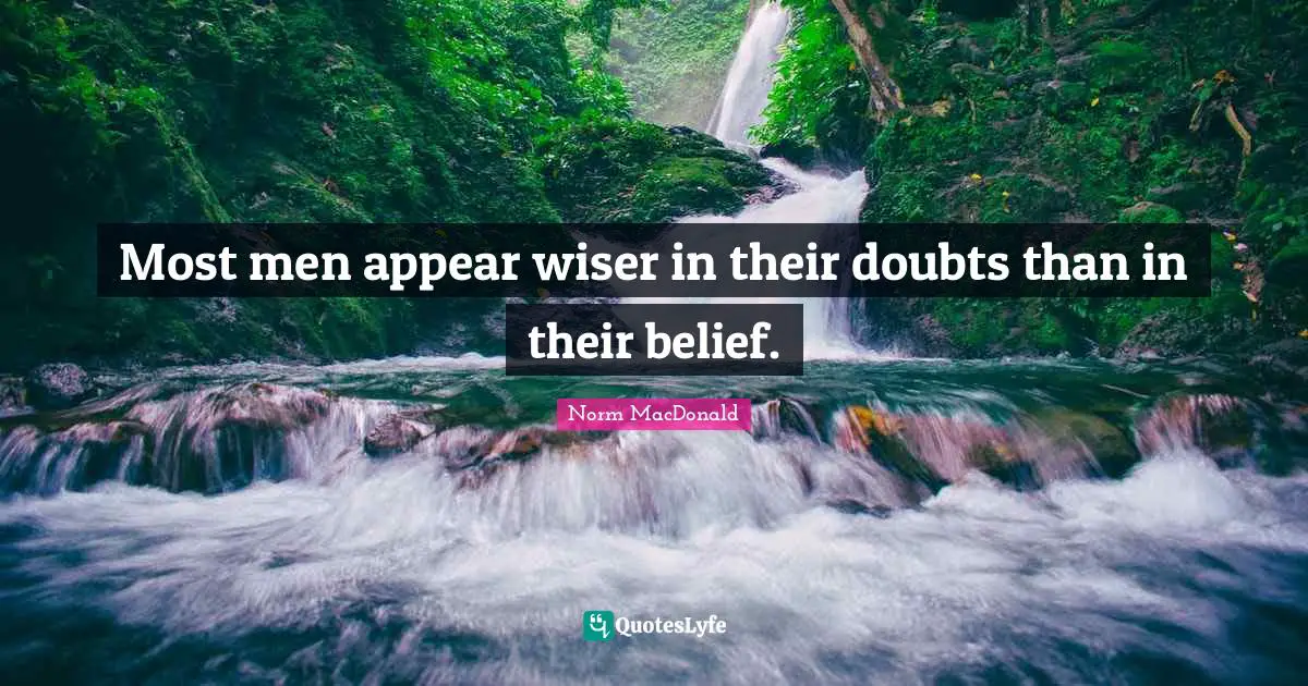Most men appear wiser in their doubts than in their belief.