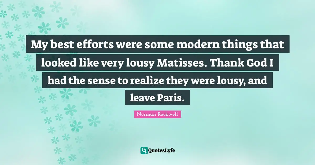 Thank God Quotes: "My best efforts were some modern things that looked like very lousy Matisses. Thank God I had the sense to realize they were lousy, and leave Paris."