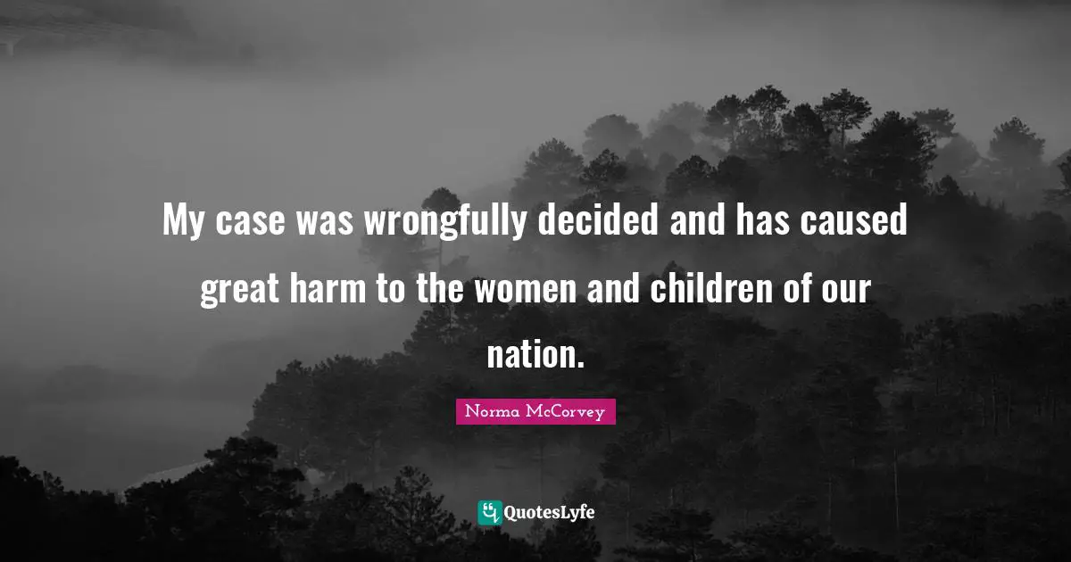 Norma McCorvey Quotes: "My case was wrongfully decided and has caused great harm to the women and children of our nation."