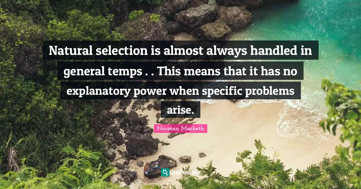 Natural selection is almost always handled in general temps . . This means that it has no explanatory power when specific problems arise.