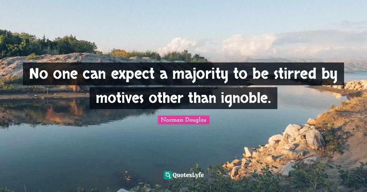 Norman Douglas Quotes: "No one can expect a majority to be stirred by motives other than ignoble."