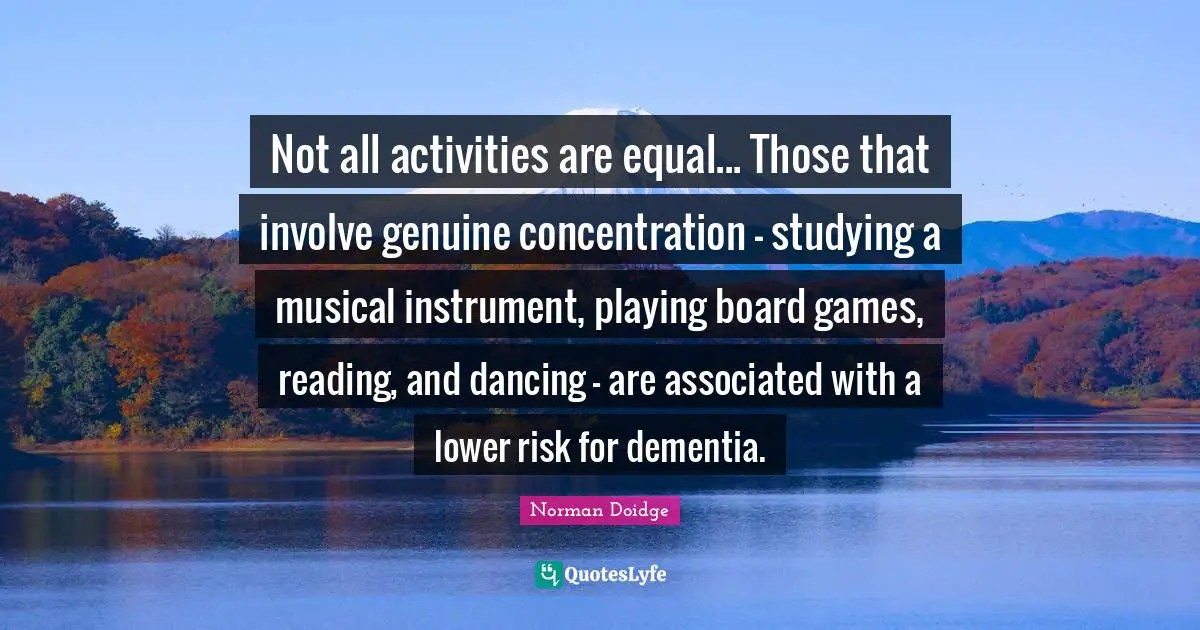 Not all activities are equal... Those that involve genuine concentration - studying a musical instrument, playing board games, reading, and dancing - are associated with a lower risk for dementia.