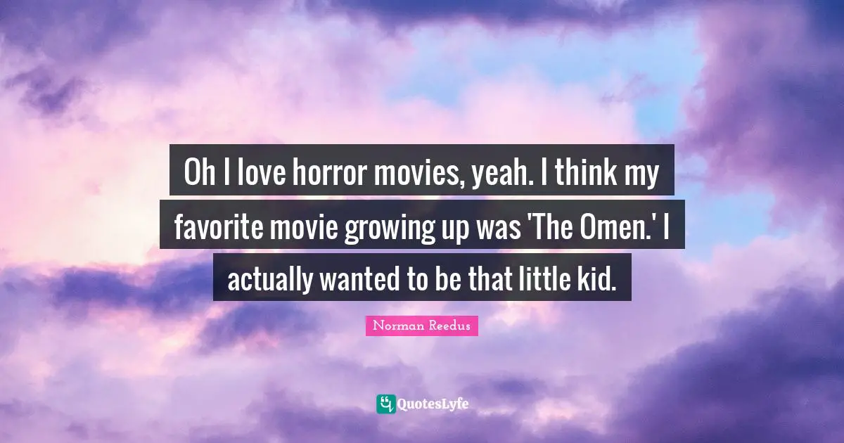 Movie Quotes: "Oh I love horror movies, yeah. I think my favorite movie growing up was 'The Omen.' I actually wanted to be that little kid."