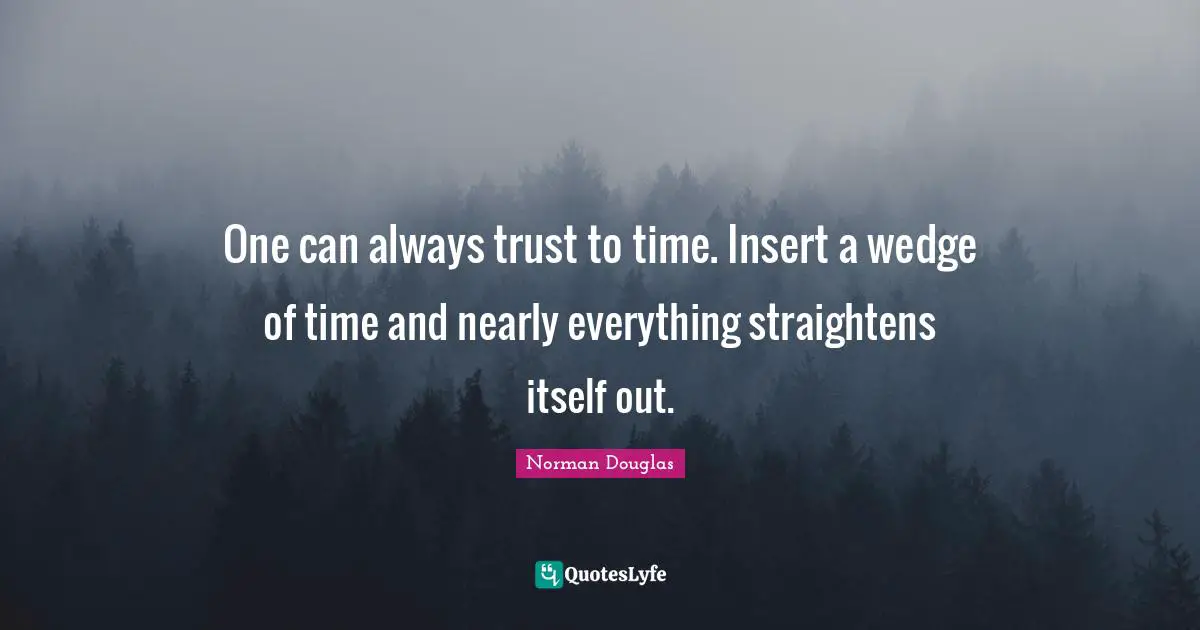 Norman Douglas Quotes: "One can always trust to time. Insert a wedge of time and nearly everything straightens itself out."