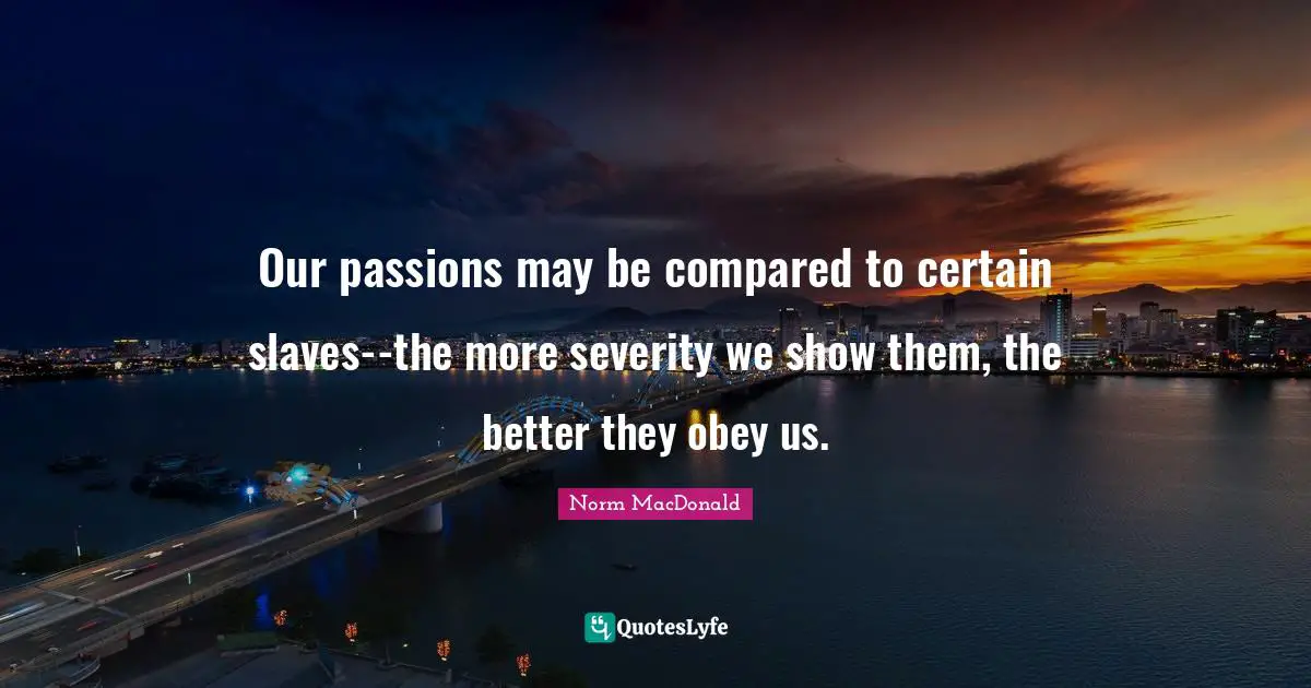 Severity Quotes: "Our passions may be compared to certain slaves--the more severity we show them, the better they obey us."