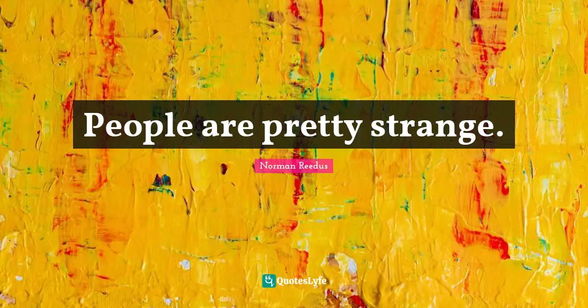 People are pretty strange.