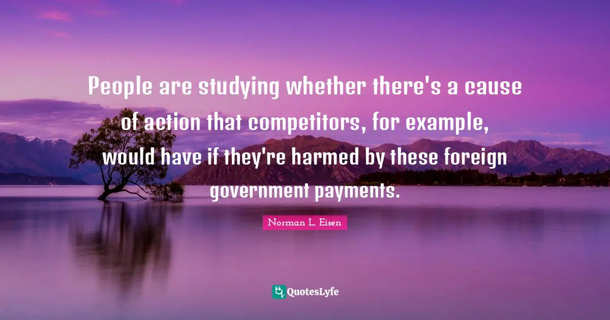 People are studying whether there's a cause of action that competitors, for example, would have if they're harmed by these foreign government payments.