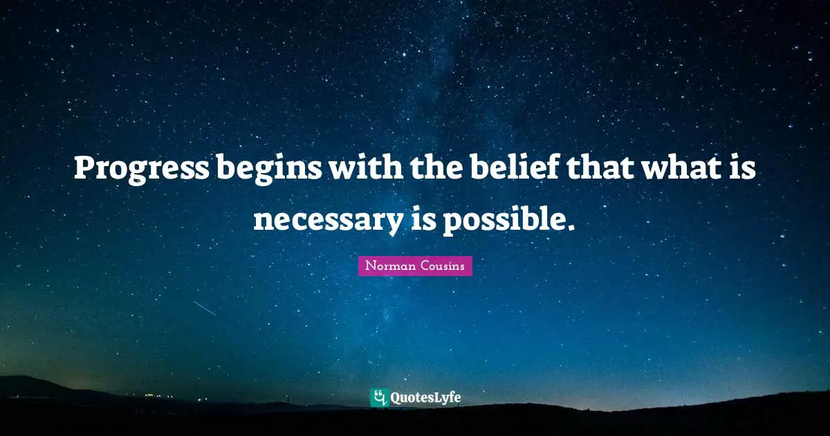 Progress begins with the belief that what is necessary is possible.