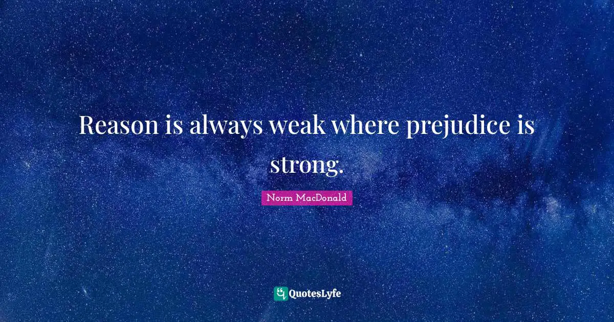 Reason is always weak where prejudice is strong.