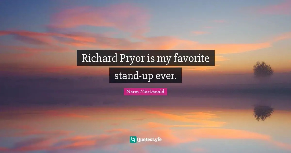 Richard Pryor is my favorite stand-up ever.