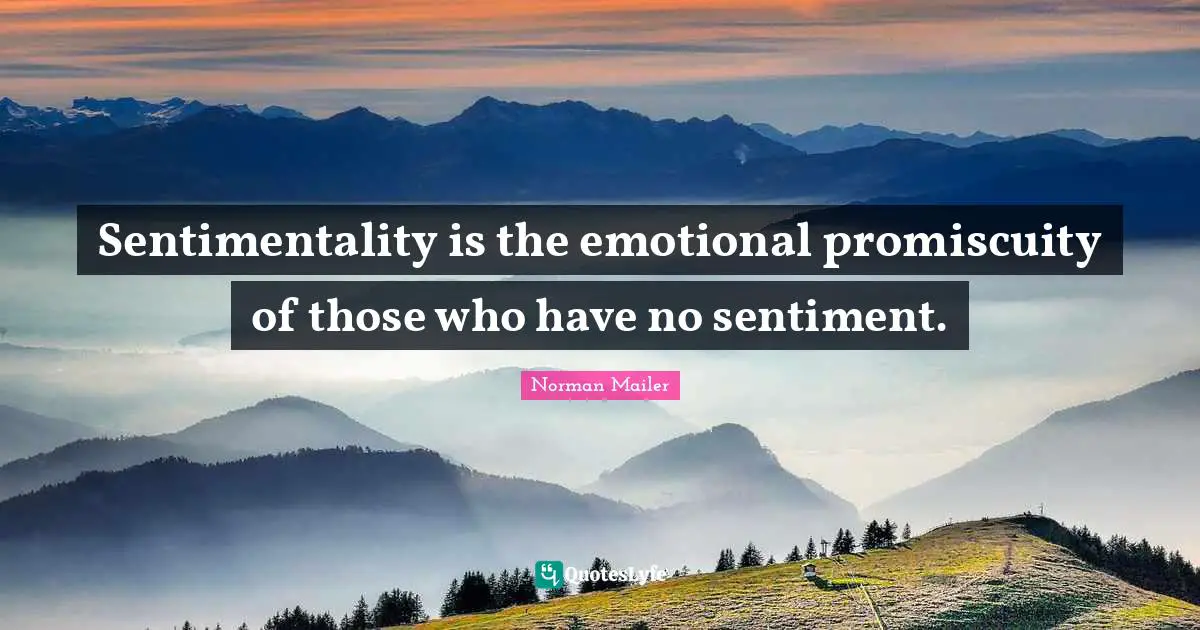 Norman Mailer Quotes: "Sentimentality is the emotional promiscuity of those who have no sentiment."