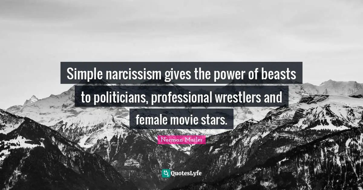 Simple narcissism gives the power of beasts to politicians, professional wrestlers and female movie stars.