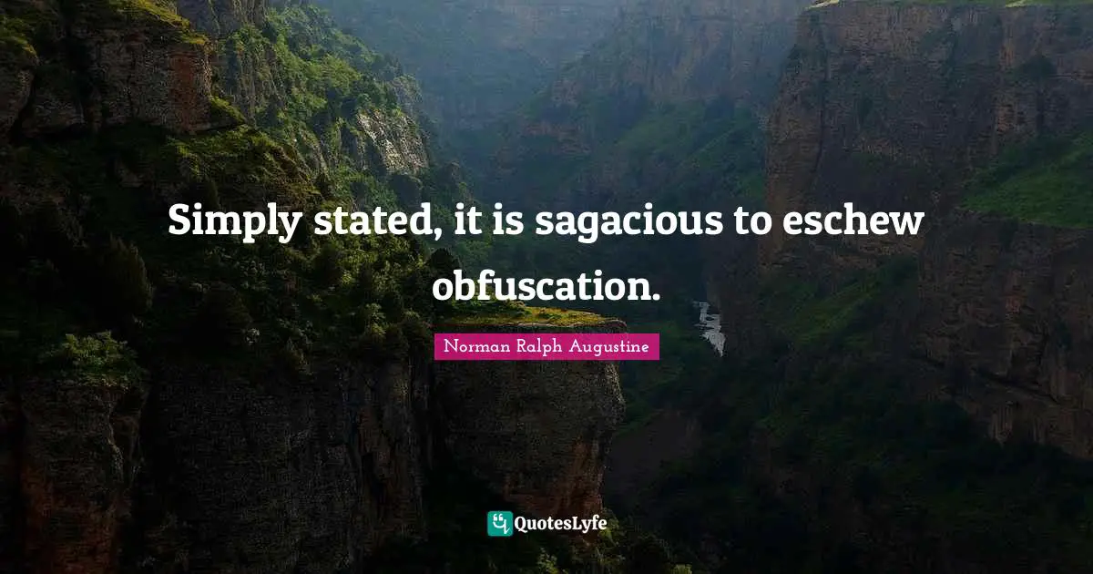 Simply stated, it is sagacious to eschew obfuscation.