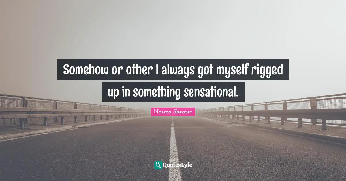 Somehow or other I always got myself rigged up in something sensational.