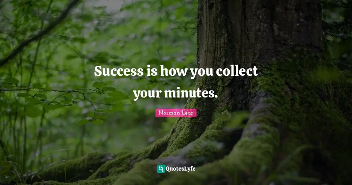 Norman Lear Quotes: "Success is how you collect your minutes."