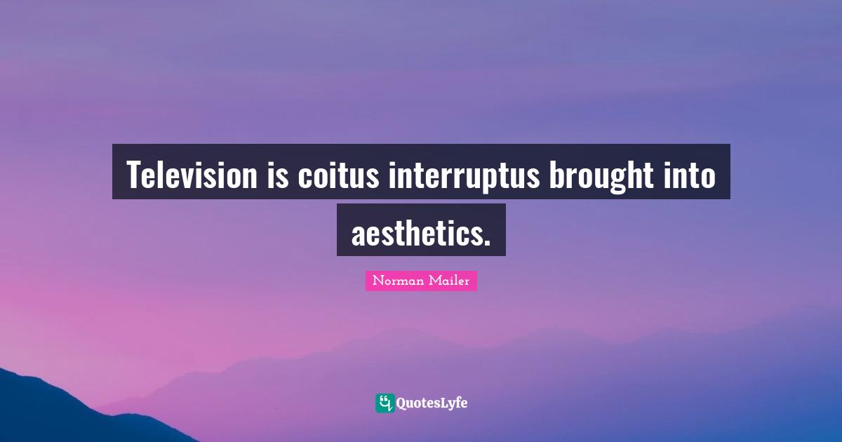 Aesthetics Quotes: "Television is coitus interruptus brought into aesthetics."