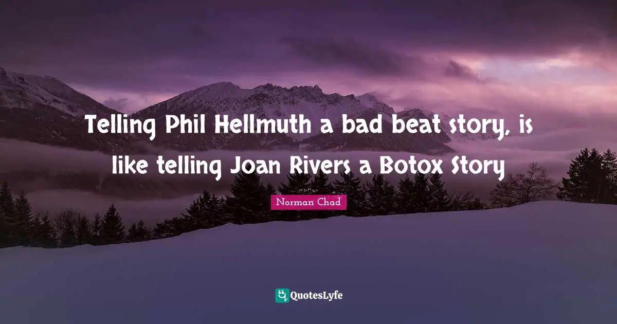 Telling Phil Hellmuth a bad beat story, is like telling Joan Rivers a Botox Story