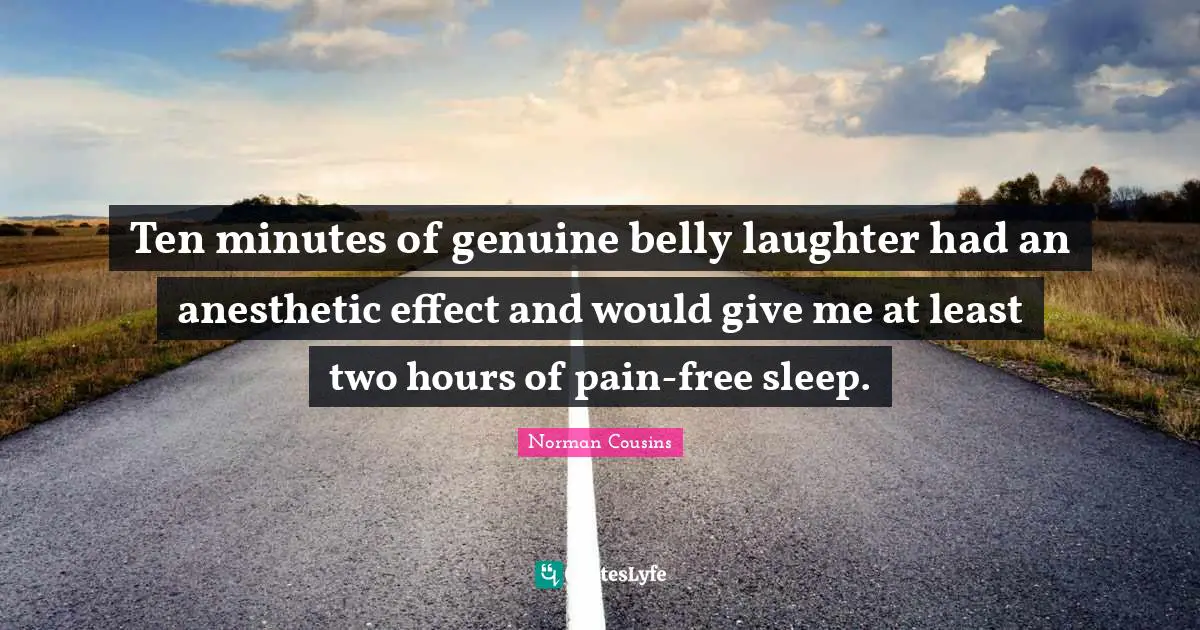 Belly Quotes: "Ten minutes of genuine belly laughter had an anesthetic effect and would give me at least two hours of pain-free sleep."