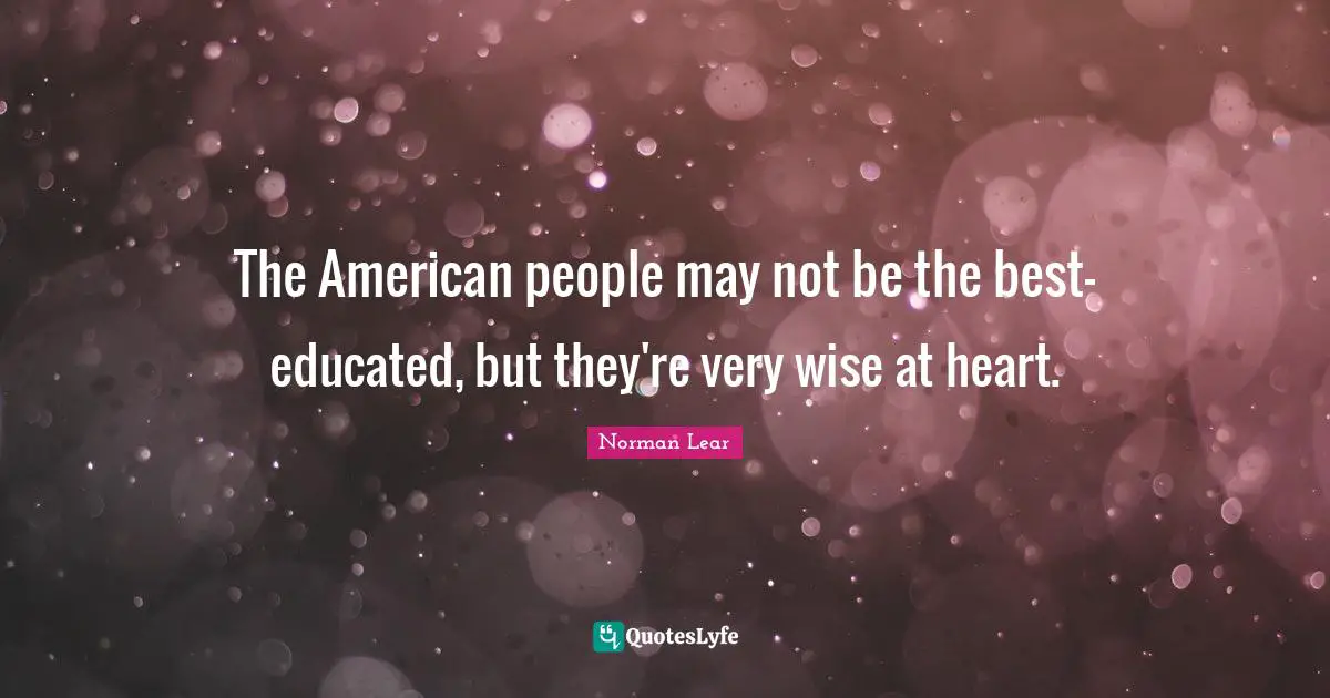 Norman Lear Quotes: "The American people may not be the best-educated, but they're very wise at heart."