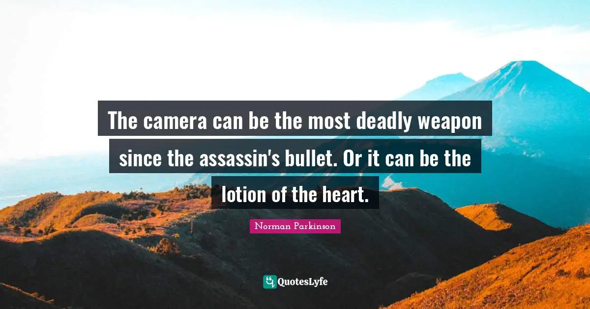 Lotion Quotes: "The camera can be the most deadly weapon since the assassin's bullet. Or it can be the lotion of the heart."