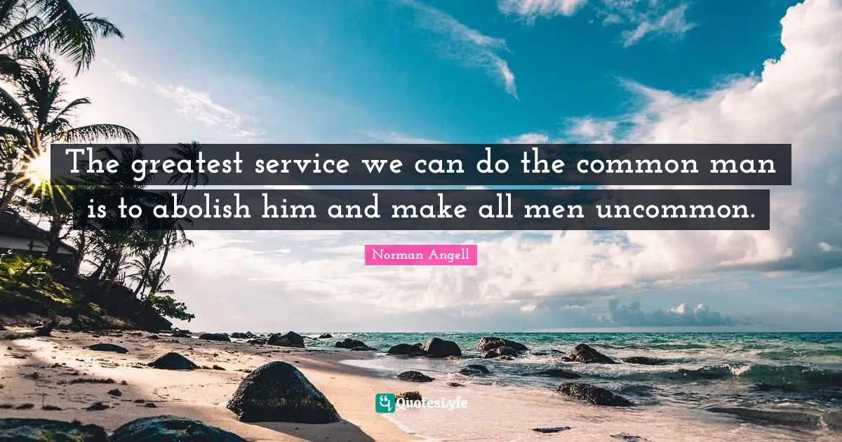 Common Man Quotes: "The greatest service we can do the common man is to abolish him and make all men uncommon."