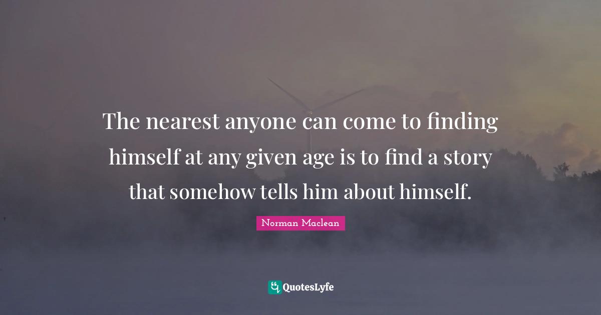 The nearest anyone can come to finding himself at any given age is to find a story that somehow tells him about himself.